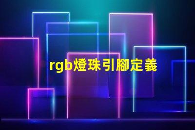 rgb燈珠引腳定義 rgb燈珠壽命